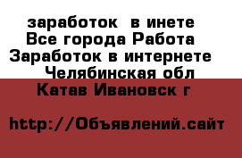  заработок  в инете - Все города Работа » Заработок в интернете   . Челябинская обл.,Катав-Ивановск г.